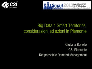 Big Data 4 Smart Territories:
considerazioni ed azioni in Piemonte
Giuliana Bonello
CSI-Piemonte
Responsabile Demand Management

 