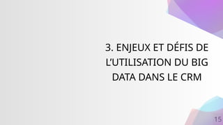 15
3. ENJEUX ET DÉFIS DE
L’UTILISATION DU BIG
DATA DANS LE CRM
 