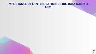 7
IMPORTANCE DE L’INTERGRATION DE BIG DATA DAND LE
CRM
 