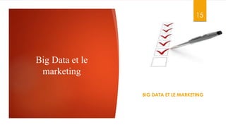 Big Data et le
marketing
15
BIG DATA ET LE MARKETING
 