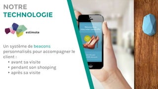 NOTRE
TECHNOLOGIE
Un système de beacons
personnalisés pour accompagner le
client :
▸avant sa visite
▸pendant son shooping
▸après sa visite
 