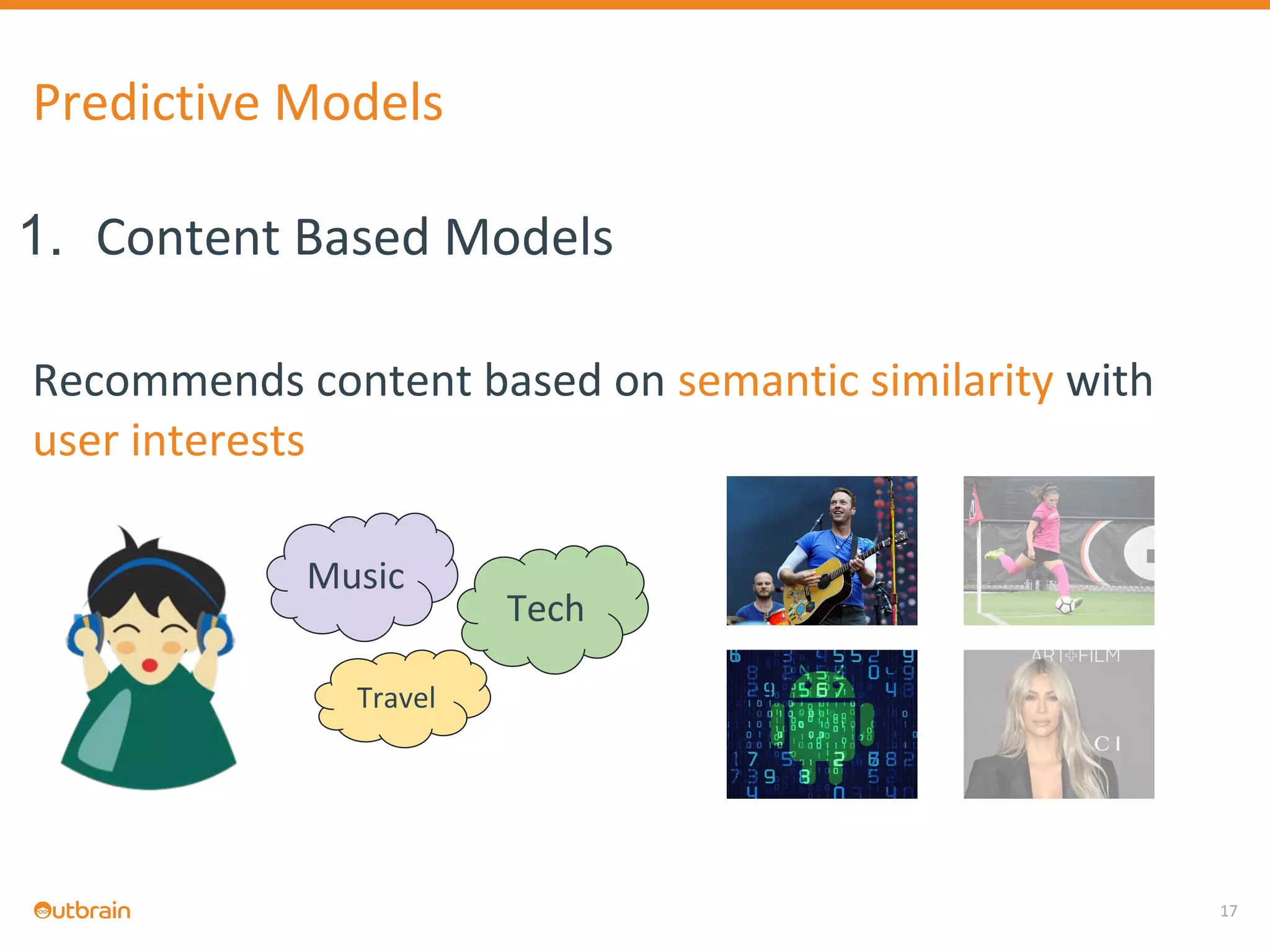1. Content Based Models
Recommends content based on semantic similarity with
user interests
17
Predictive Models
Music
Tech
Travel
 