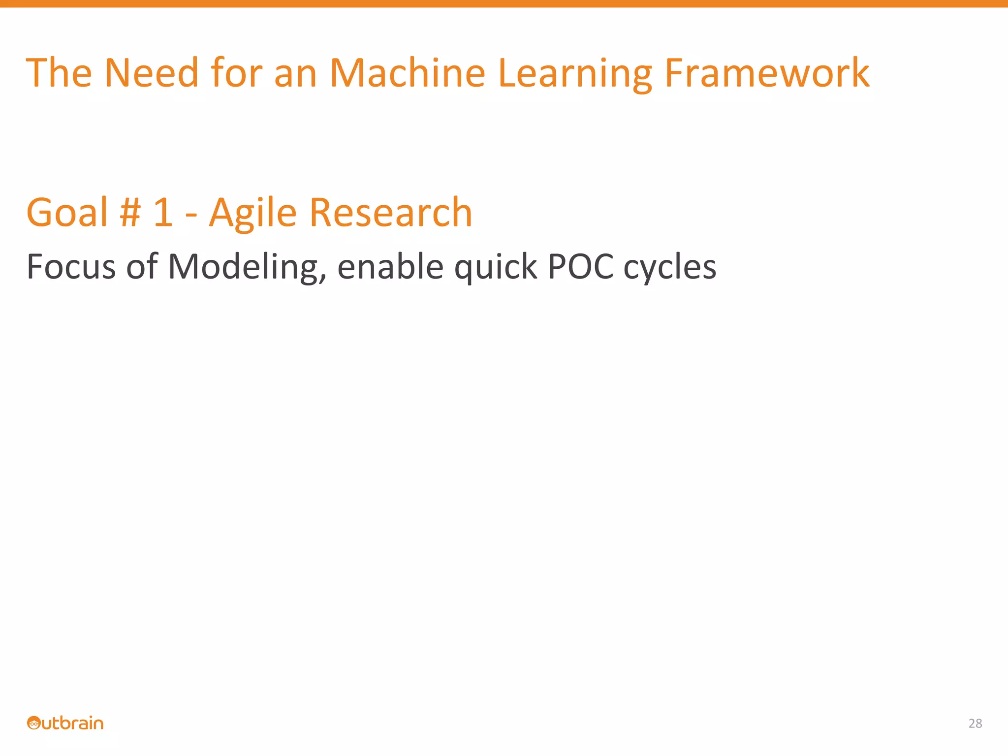 28
The Need for an Machine Learning Framework
Goal # 1 - Agile Research
Focus of Modeling, enable quick POC cycles
 