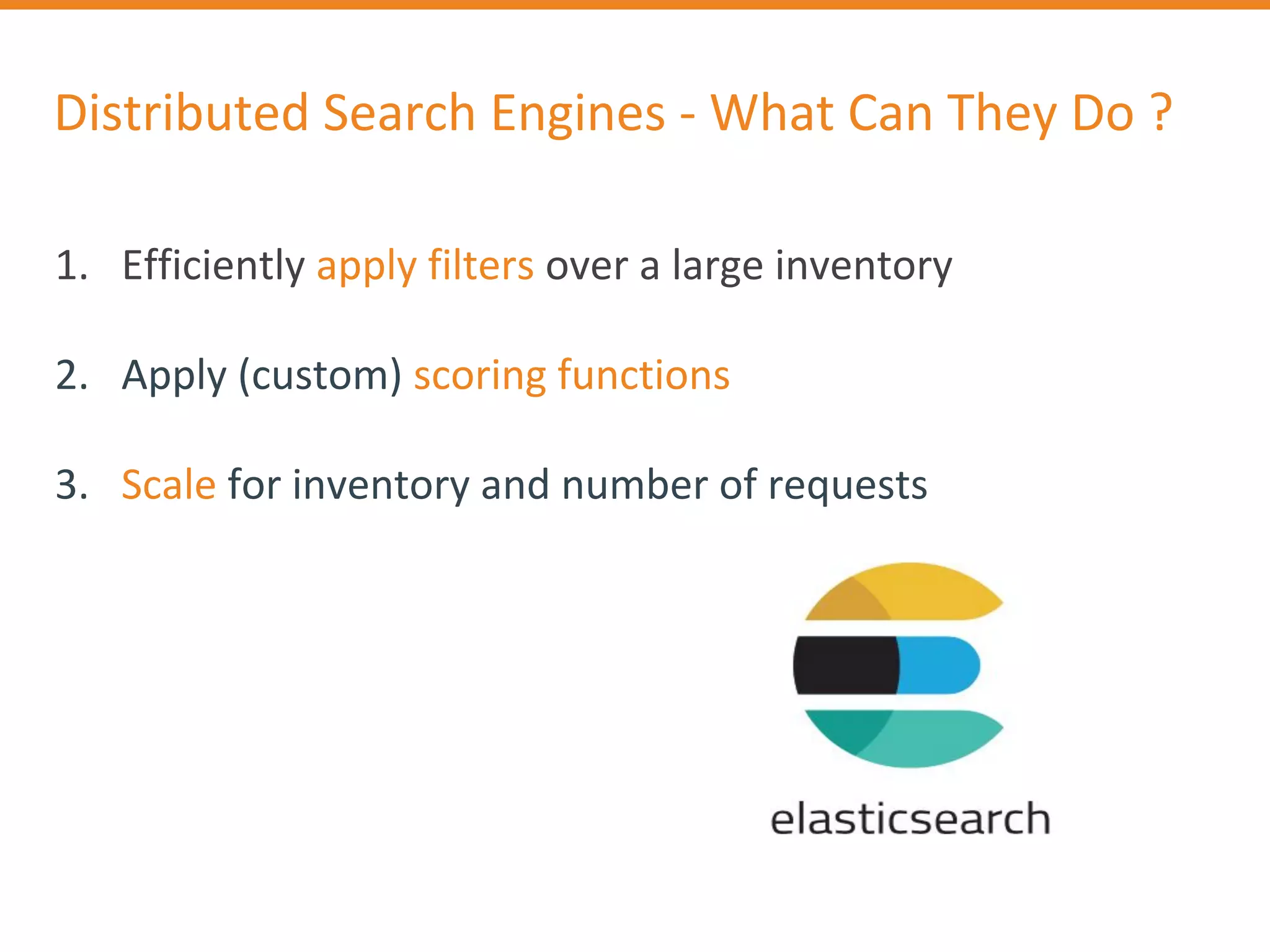 Distributed Search Engines - What Can They Do ?
1. Efficiently apply filters over a large inventory
2. Apply (custom) scoring functions
3. Scale for inventory and number of requests
 