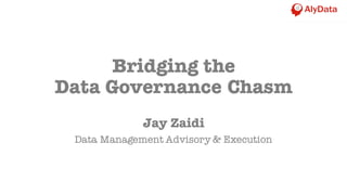 Bridging the
Data Governance Chasm
Jay Zaidi
Data Management Advisory & Execution
 