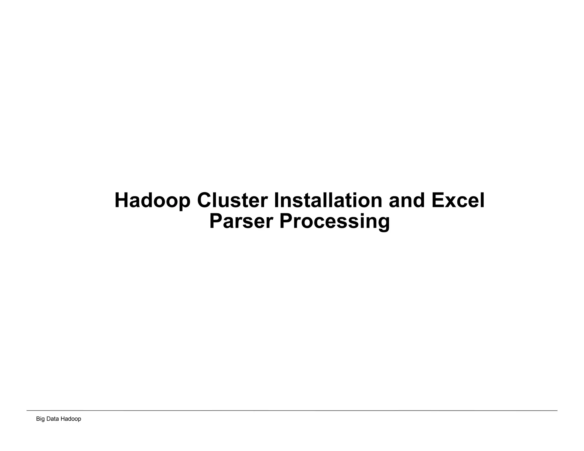 Big Data Hadoop
Hadoop Cluster Installation and Excel
Parser Processing
 