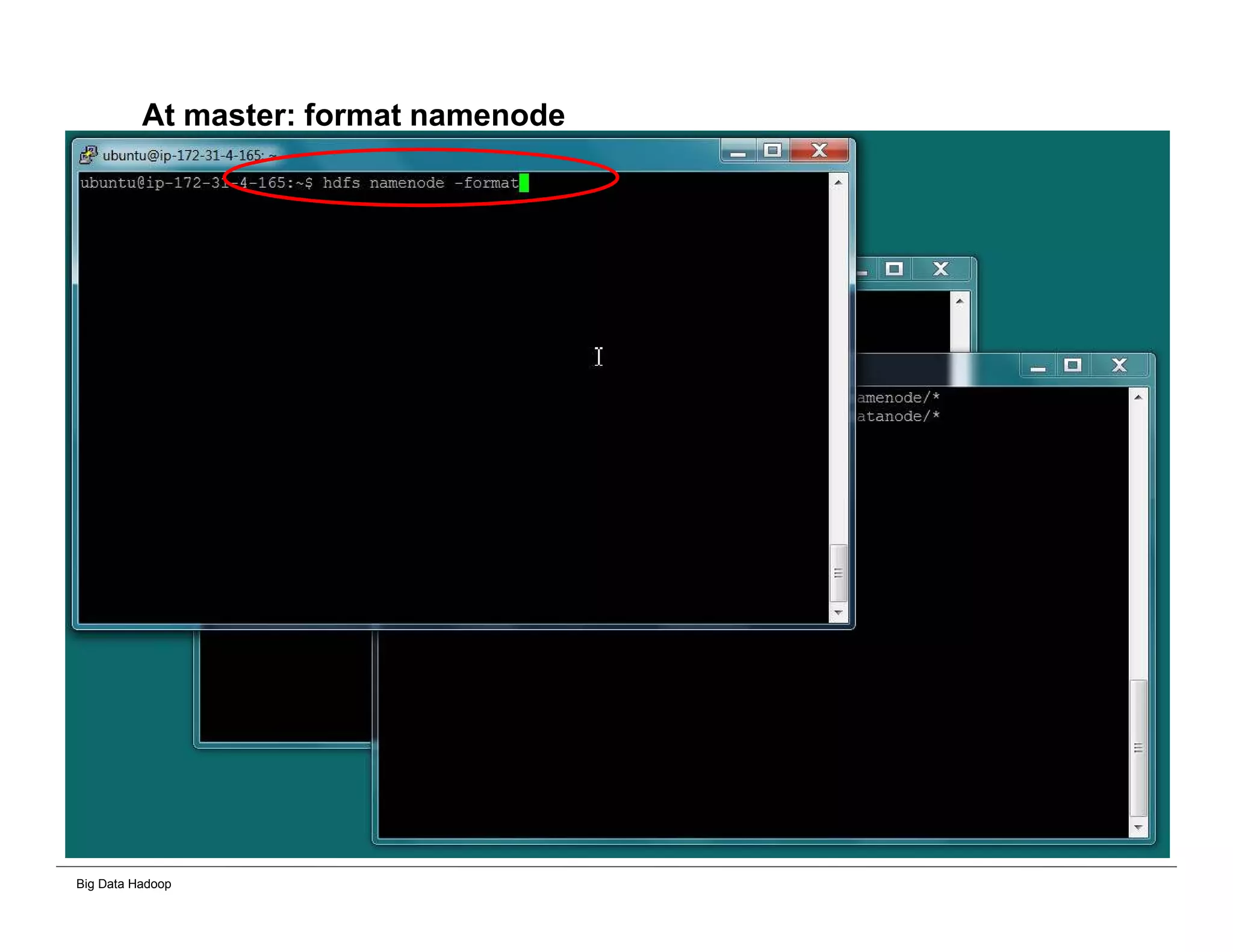 Big Data Hadoop
At master: format namenode
 