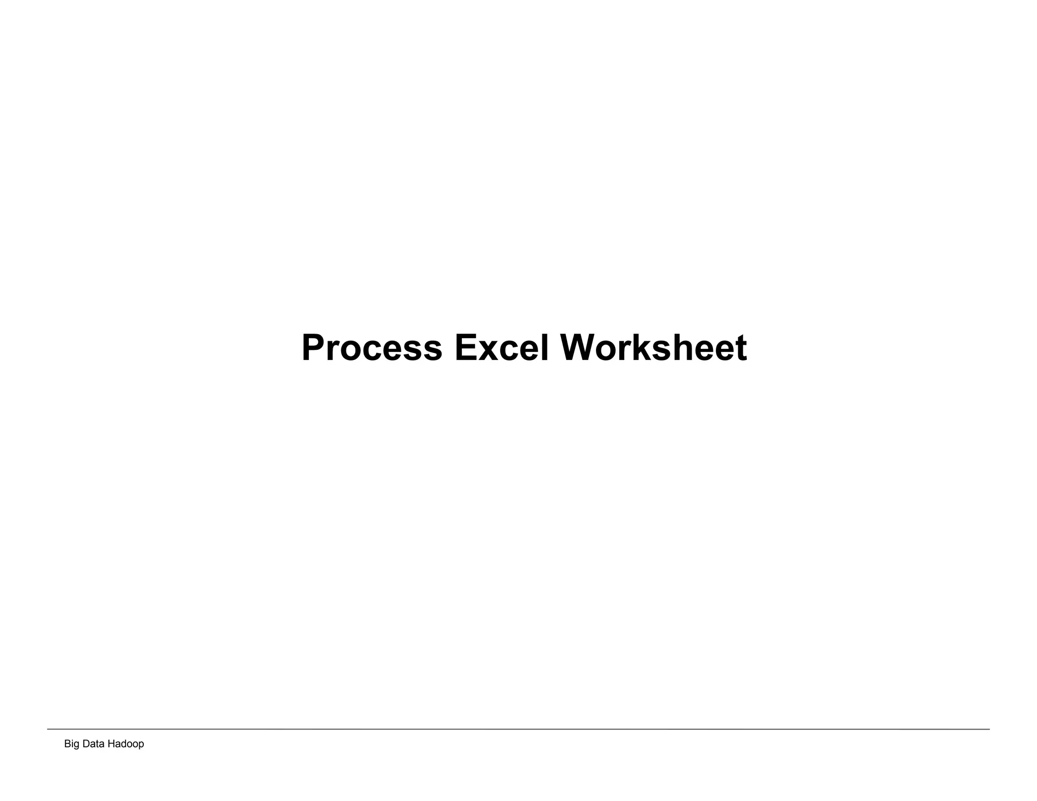 Big Data Hadoop
Process Excel Worksheet
 