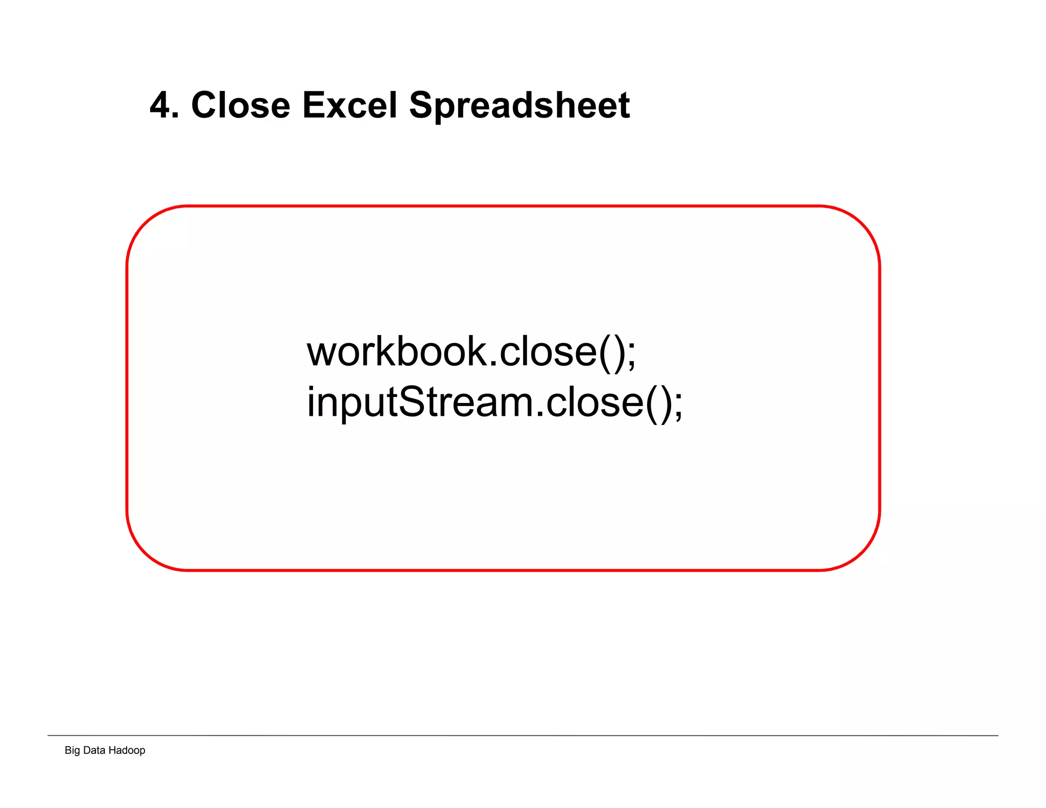 Big Data Hadoop
4. Close Excel Spreadsheet
workbook.close();
inputStream.close();
 