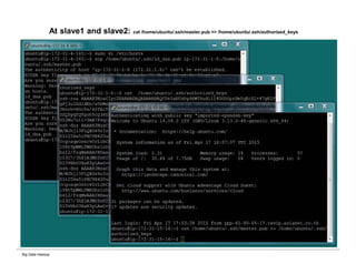 Big Data Hadoop
At slave1 and slave2: cat /home/ubuntu/.ssh/master.pub >> /home/ubuntu/.ssh/authorized_keys
 