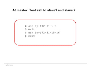 Big Data Hadoop
At master: Test ssh to slave1 and slave 2
$ ssh ip-172-31-1-8
$ exit
$ ssh ip-172-31-15-16
$ exit
 