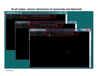 Big Data Hadoop
At all nodes: remove directories of namenode and datanode
 