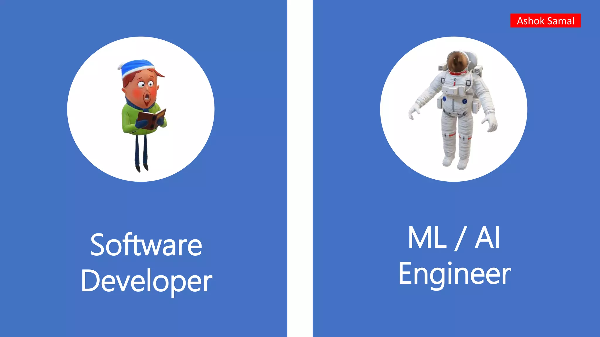 ML / AI
Engineer
Software
Developer
Ashok Samal
 