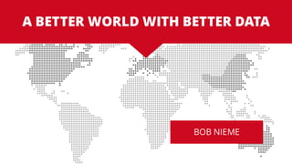 A BETTER WORLD WITH BETTER DATA
Bob NiemeBOB NIEME
 