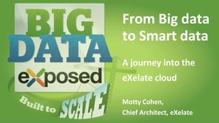 1© 2013 eXelate Inc. Confidential and Proprietary. #bdx2013
From Big data
to Smart data
A journey into the
eXelate cloud
Motty Cohen,
Chief Architect, eXelate
 