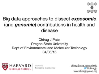 Big data approaches to dissect exposomic
(and genomic) contributions in health and
disease
Chirag J Patel

Oregon State University

Dept of Environmental and Molecular Toxicology

04/06/16
chirag@hms.harvard.edu
@chiragjp
www.chiragjpgroup.org
 