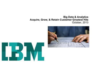 Big Data & Analytics
Acquire, Grow, & Retain Customer Greatest Hits
October, 2013
 
