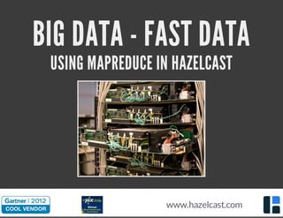 BIG DATA - FAST DATA
USING MAPREDUCE IN HAZELCAST
Source:http://www.newscientist.com/gallery/dn17805-computer-museums-of-the-world/11
www.hazelcast.com
 