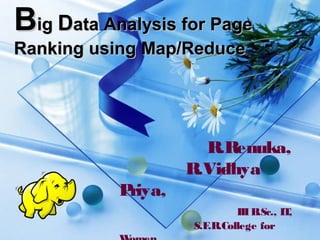BBigig DData Analysis for Pageata Analysis for Page
Ranking using Map/ReduceRanking using Map/Reduce
R.Renuka,
R.Vidhya
Priya,
IIIB.Sc., IT,
S.F.R.College for
 