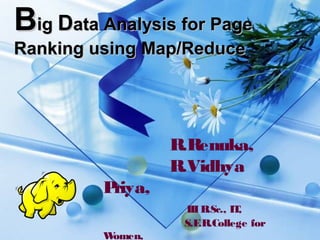 BBigig DData Analysis for Pageata Analysis for Page
Ranking using Map/ReduceRanking using Map/Reduce
R.Renuka,
R.Vidhya
Priya,
IIIB.Sc., IT,
S.F.R.College for
Women,
 
