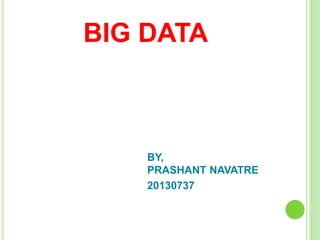 BIG DATA
BY,
PRASHANT NAVATRE
20130737
 