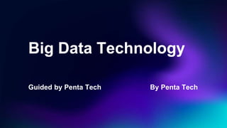 Big Data Technology
Guided by Penta Tech By Penta Tech
 