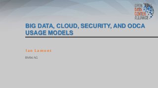 BIG DATA, CLOUD, SECURITY, AND ODCA
USAGE MODELS
Ian Lamont
BMW AG
 