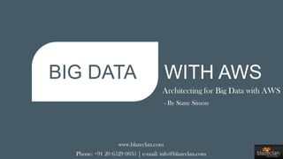 BIG DATA WITH AWS
Architecting for Big Data with AWS
www.blazeclan.com
Phone: +91 20 6529 0035 | e-mail: info@blazeclan.com
- By Stany Simon
 