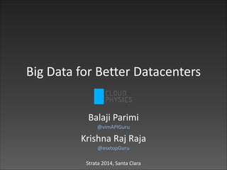 Big	
  Data	
  for	
  Better	
  Datacenters
!

Balaji	
  Parimi	
  	
  
@vimAPIGuru	
  

Krishna	
  Raj	
  Raja	
  	
  
@esxtopGuru	
  

!

Strata	
  2014,	
  Santa	
  Clara

 