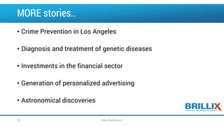 MORE stories..
• Crime Prevention in Los Angeles
• Diagnosis and treatment of genetic diseases
• Investments in the financial sector
• Generation of personalized advertising
• Astronomical discoveries
http://brillix.co.il10
 