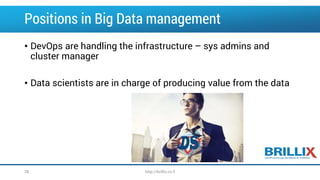 Positions in Big Data management
• DevOps are handling the infrastructure – sys admins and
cluster manager
• Data scientists are in charge of producing value from the data
http://brillix.co.il38
 