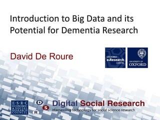 Introduction to Big Data and its
Potential for Dementia Research

David De Roure
 