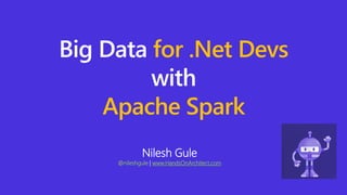 Nilesh Gule
@nileshgule | www.HandsOnArchitect.com
Big Data for .Net Devs
with
Apache Spark
 