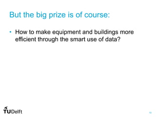 15
But the big prize is of course:
• How to make equipment and buildings more
efficient through the smart use of data?
 