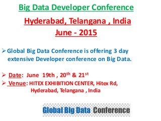 Big Data Developer Conference
Hyderabad, Telangana , India
June - 2015
Global Big Data Conference is offering 3 day
extensive Developer conference on Big Data.
 Date: June 19th , 20th & 21st
 Venue: HITEX EXHIBITION CENTER, Hitex Rd,
Hyderabad, Telangana , India
 