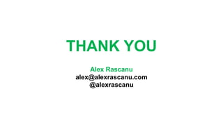 THANK YOU
Alex Rascanu
alex@alexrascanu.com
@alexrascanu
 