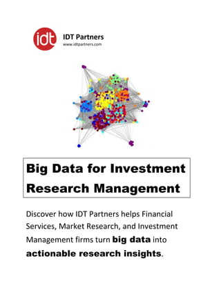 IDT Partners
         www.idtpartners.com




Big Data for Investment
Research Management
Discover how IDT Partners helps Financial
Services, Market Research, and Investment
Management firms turn big data into
actionable research insights.
 