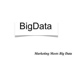 BigData

   Marketing Meets Big Data
 