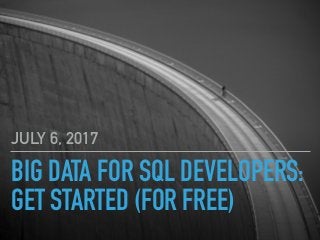 BIG DATA FOR SQL DEVELOPERS:
GET STARTED (FOR FREE)
JULY 6, 2017
 