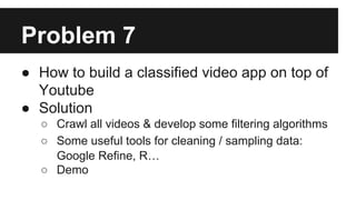 ● How to build a classified video app on top of
Youtube
● Solution
○ Crawl all videos & develop some filtering algorithms
...