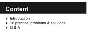 Content
● Introduction
● 10 practical problems & solutions
● Q & A
 