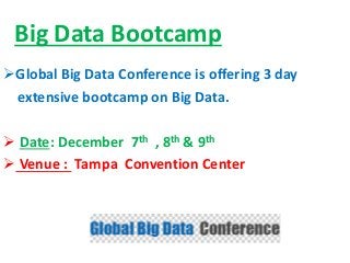Big Data Bootcamp
Global Big Data Conference is offering 3 day
extensive bootcamp on Big Data.
 Date: December 7th , 8th & 9th
 Venue : Tampa Convention Center
 