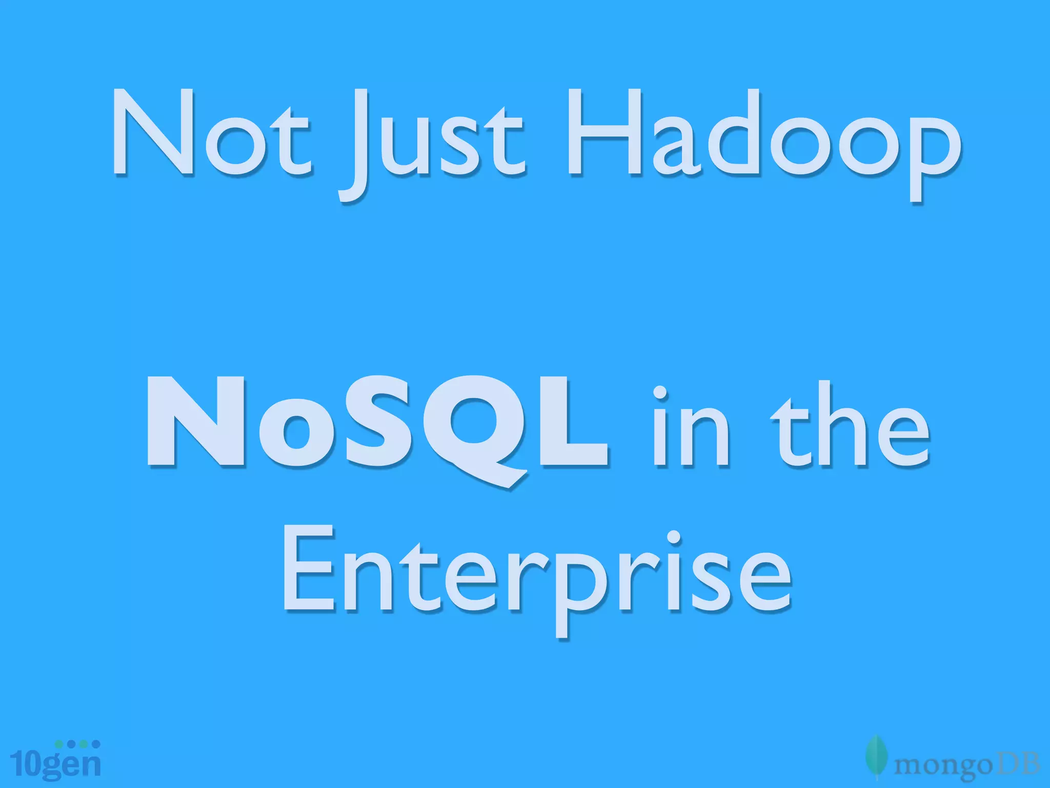 Not Just Hadoop

NoSQL in the
 Enterprise
 