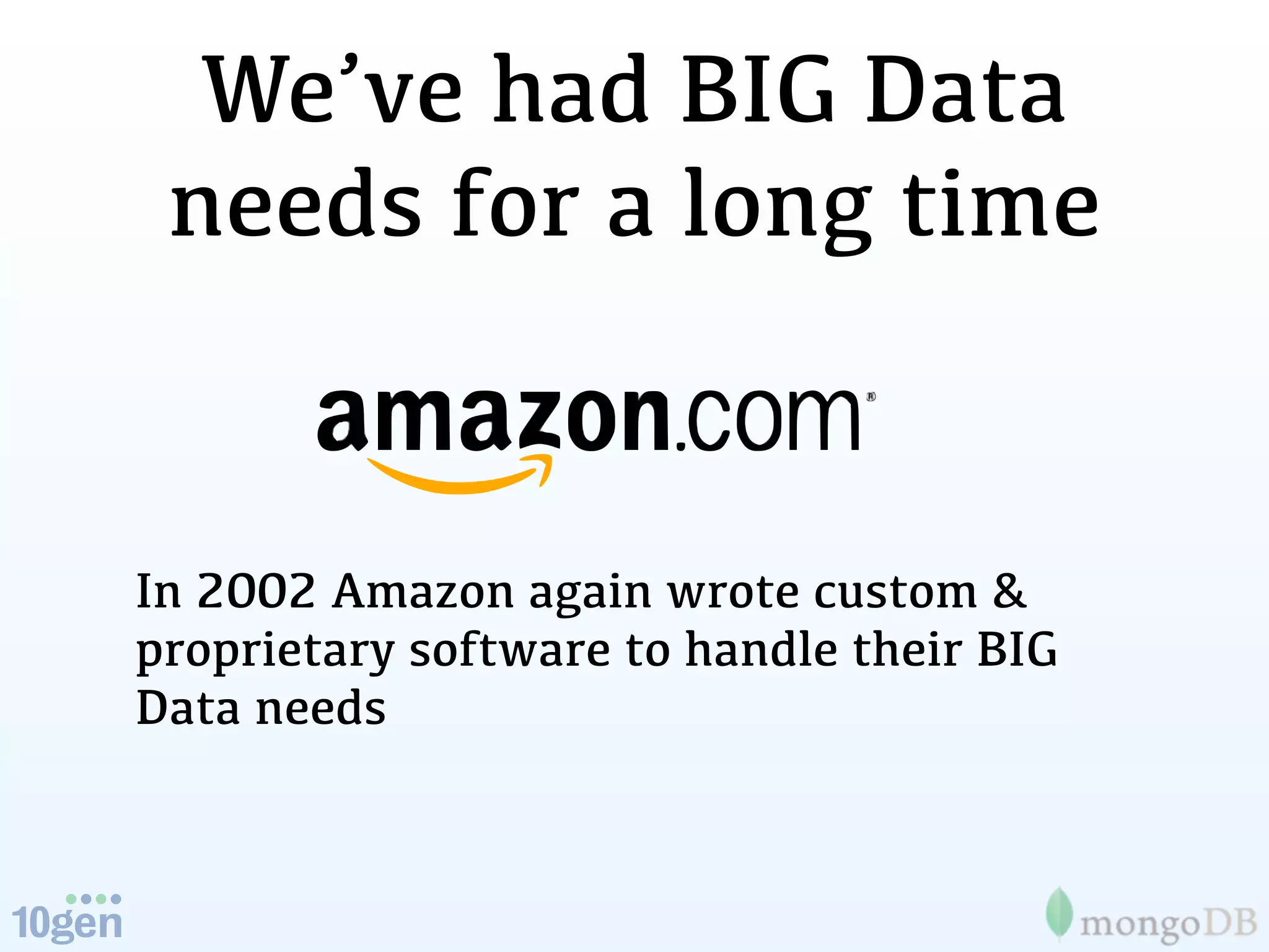 We’ve had BIG Data
 needs for a long time


In 2002 Amazon again wrote custom &
proprietary software to handle their BIG
Data needs
 