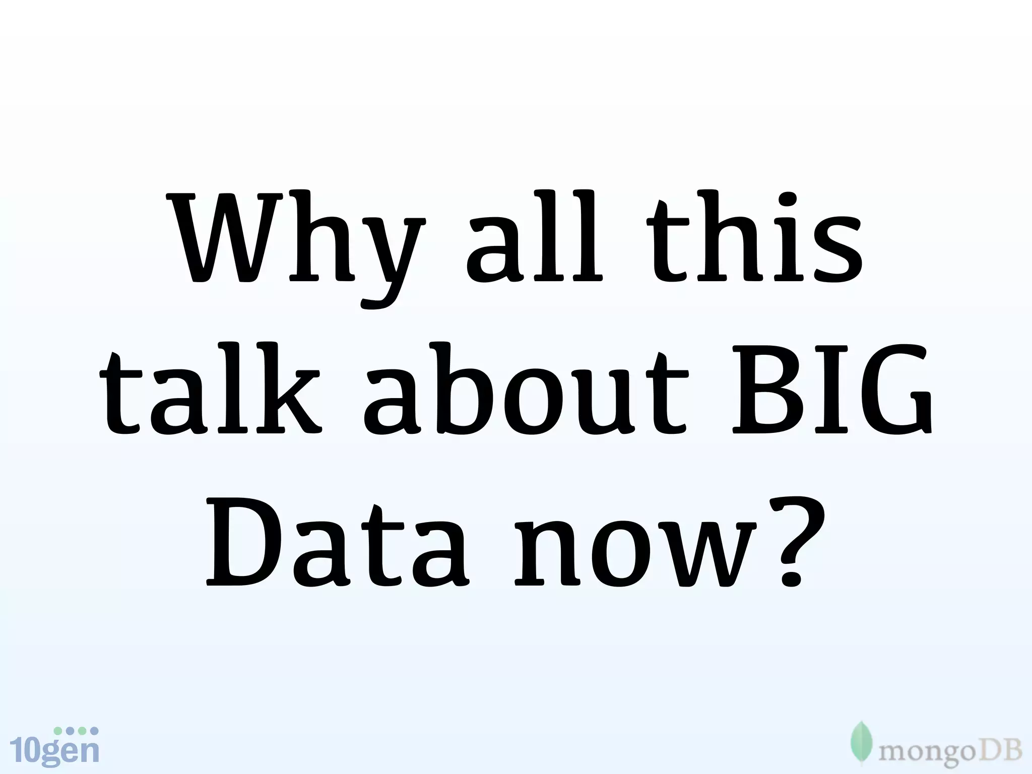 Why all this
talk about BIG
  Data now?
 