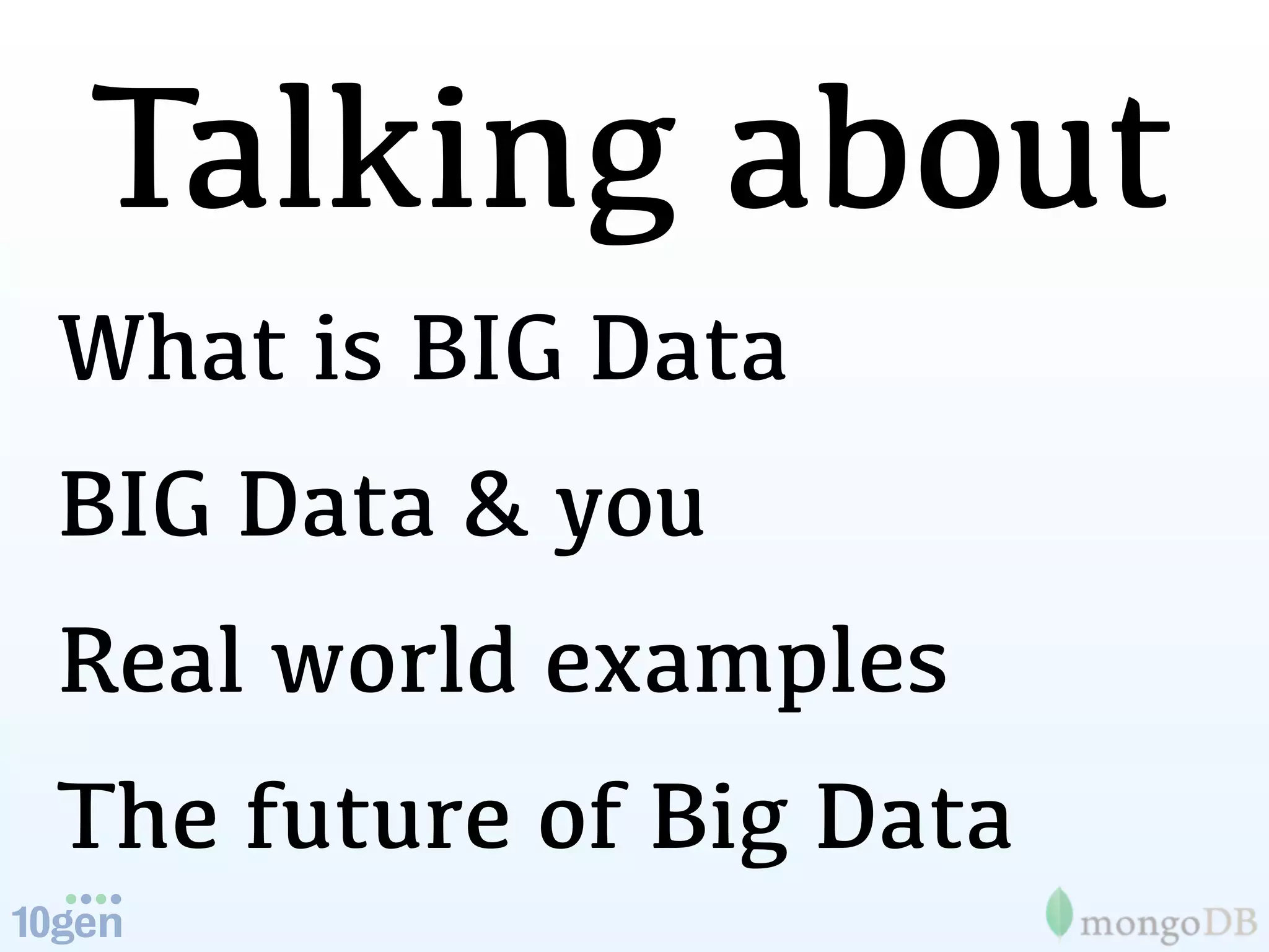 Talking about
What is BIG Data
BIG Data & you
Real world examples
The future of Big Data
 