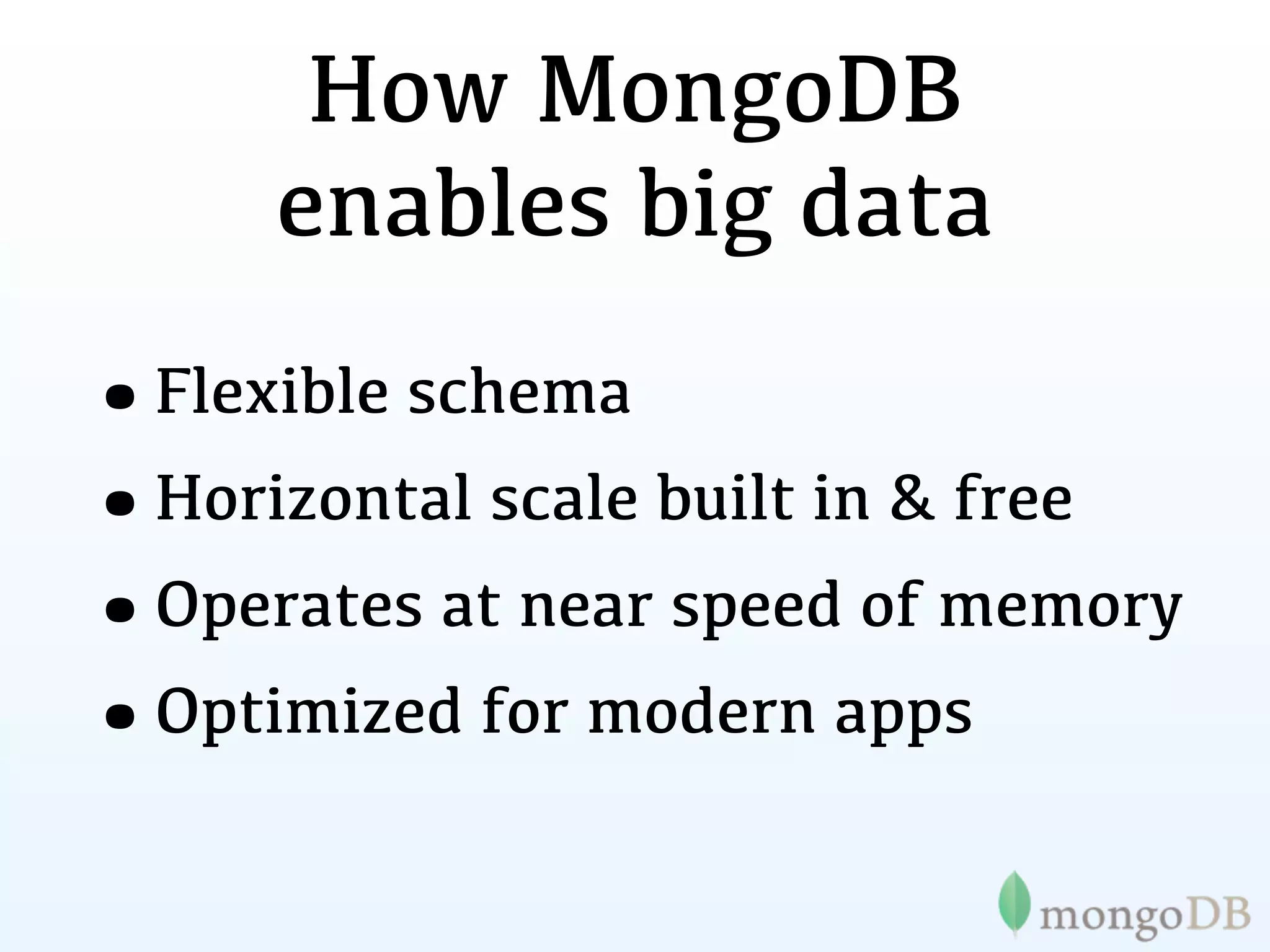 How MongoDB
     enables big data
•Flexible schema
• Horizontal scale built in & free
•Operates at near speed of memory
• Optimized for modern apps
 