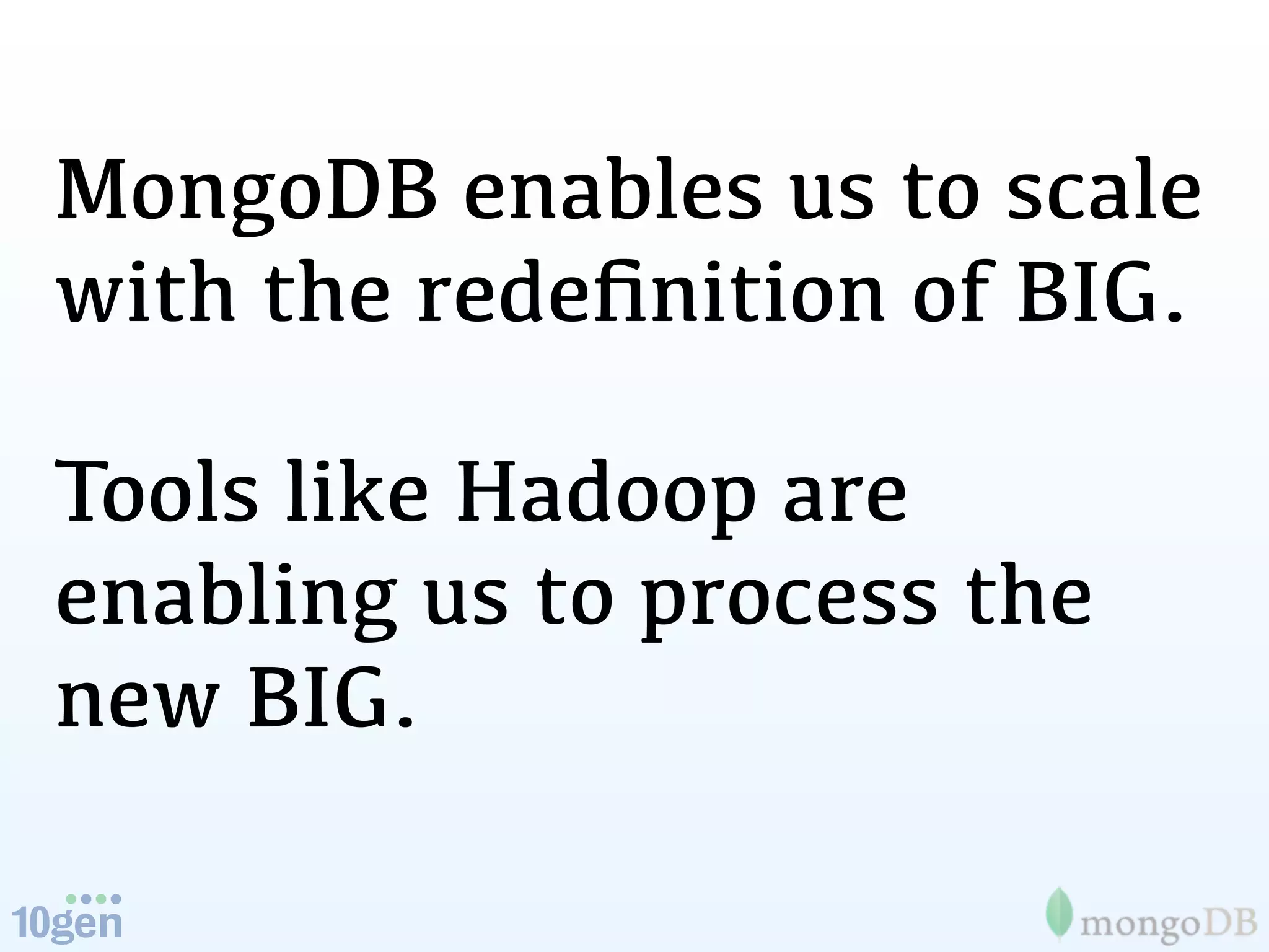 MongoDB enables us to scale
with the redeﬁnition of BIG.

Tools like Hadoop are
enabling us to process the
new BIG.
 