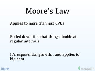 Moore’s Law
Applies to more than just CPUs


Boiled down it is that things double at
regular intervals


It’s exponential growth.. and applies to
big data
 