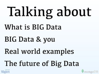 Talking about
What is BIG Data
BIG Data & you
Real world examples
The future of Big Data
 
